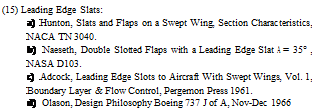 Подпись: (15) Leading Edge Slats: a) Hunton, Slats and Flaps on a Swept Wing, Section Charac-teristics, NACA TN 3040. b) Naeseth, Double Slotted Flaps with a Leading Edge Slat A = 35° , NASA D103. c) Adcock, Leading Edge Slots to Aircraft With Swept Wings, Vol. 1, Boundary Layer & Flow Control, Pergemon Press 1961. d) Olason, Design Philosophy Boeing 737 J of A, Nov-Dec 1966 