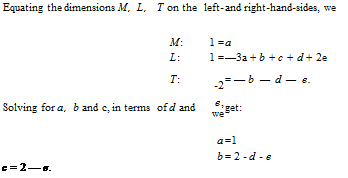 Подпись: Equating the dimensions M, L, T on the left- and right-hand-sides, we M: 1 = a L: 1 = —3a + b + c + d + 2e T: -2 = — b — d — e. Solving for a, b and c, in terms of d and e, we get: a =1 b = 2 - d - e c = 2 — e. 