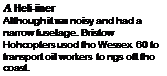 Подпись: A Heli-iiner Although it was noisy and had a narrow fuselage. Bristow Hohcopters usod tho Wessex 60 to transport oil workers to ngs oft tho coast. 